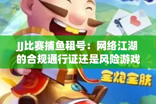 JJ比赛捕鱼租号：网络江湖的合规通行证还是风险游戏？