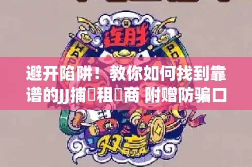 避开陷阱！教你如何找到靠谱的JJ捕魚租號商 附赠防骗口诀
