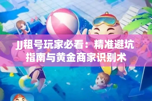JJ租号玩家必看：精准避坑指南与黄金商家识别术