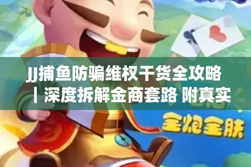 JJ捕鱼防骗维权干货全攻略｜深度拆解金商套路 附真实操作案例