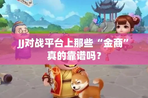 JJ对战平台上那些“金商”真的靠谱吗？